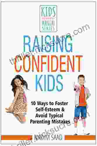 Raising Confident Kids: 10 Ways To Foster Self Esteem And Avoid Typical Parenting Mistakes (Kids Don T Come With A Manual Series)