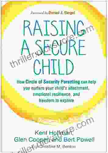 Raising A Secure Child: How Circle Of Security Parenting Can Help You Nurture Your Child S Attachment Emotional Resilience And Freedom To Explore