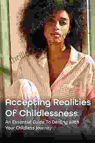 Accepting Realities Of Childlessness: An Essential Guide To Dealing With Your Childless Journey: Coping With Involuntary Childlessness