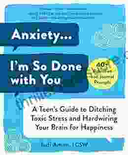 Anxiety I M So Done With You: A Teen S Guide To Ditching Toxic Stress And Hardwiring Your Brain For Happiness