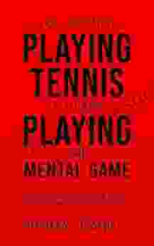 You Are Not Playing Tennis You Are Playing The Mental Game : Are You Ready To Take Your Mental Game To Another Level?