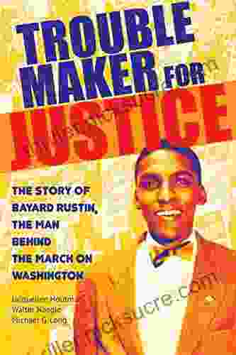 Troublemaker For Justice: The Story Of Bayard Rustin The Man Behind The March On Washington
