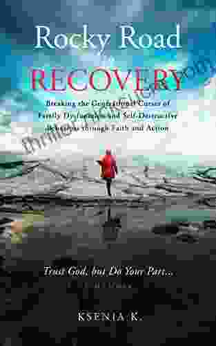 Rocky Road To Recovery: Breaking The Generational Curses Of Family Dysfunction And Self Destructive Behaviors Through Faith And Action