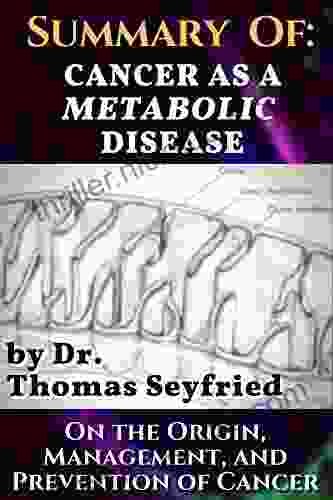 Summary Of: Cancer As A Metabolic Disease By Dr Thomas Seyfried On The Origin Management And Prevention Of Cancer : Including Texts By Dominic D Agostino And Travis Christofferson