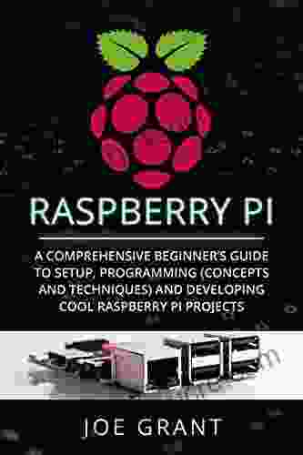Raspberry Pi: A Comprehensive Beginner S Guide To Setup Programming(Concepts And Techniques) And Developing Cool Raspberry Pi Projects