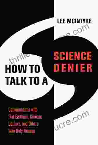 How To Talk To A Science Denier: Conversations With Flat Earthers Climate Deniers And Others Who Defy Reason