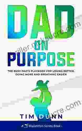 Dad On Purpose: The Busy Dad S Playbook For Loving Better Doing More And Breathing Easier