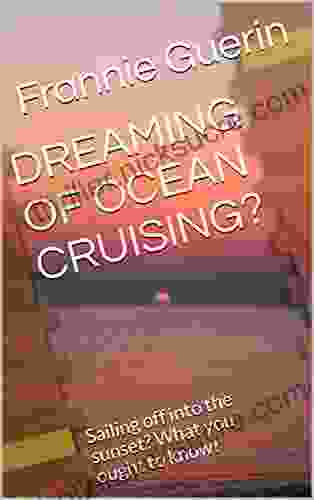 DREAMING OF OCEAN CRUISING?: Sailing Off Into The Sunset? What You Ought To Know
