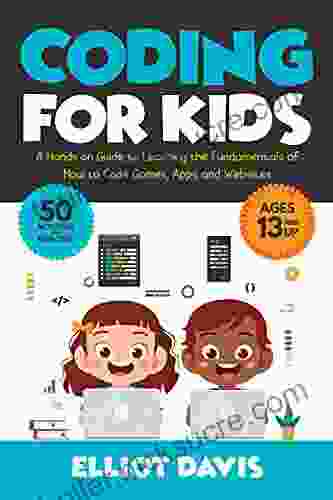 Coding For Kids: A Hands On Guide To Learning The Fundamentals Of How To Code Games Apps And Websites (Learn To Code)