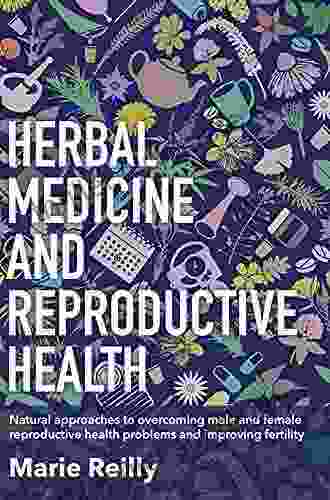 Herbal Medicine And Reproductive Health: Natural Approaches To Understanding And Overcoming The Causes Of Infertility