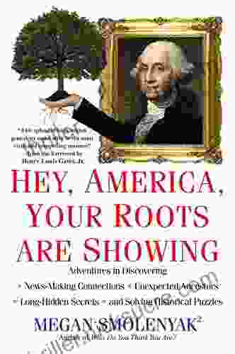 Hey America Your Roots Are Showing: Adventures In Discovering News Making Connections Unexpected Ancestors And Long Hidden Secrets And Solving Historical Puzzles
