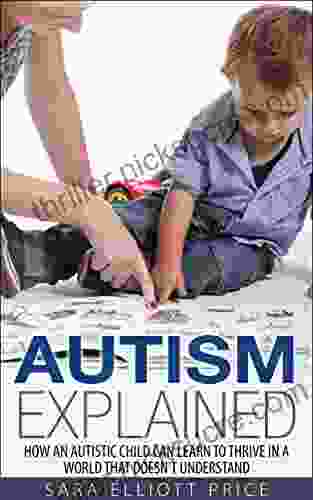 Autism Explained: How An Autistic Child Can Learn To Thrive In A World That Doesn T Understand (Autism Spectrum Disorder)