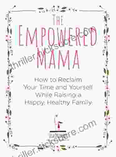 The Empowered Mama: How To Reclaim Your Time And Yourself While Raising A Happy Healthy Family