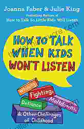 How To Talk When Kids Won T Listen: Whining Fighting Meltdowns Defiance And Other Challenges Of Childhood (The How To Talk Series)