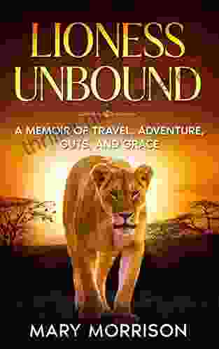 Lioness Unbound: A Memoir Of Travel Adventure Guts And Grace (Footloosemary In Africa 2)