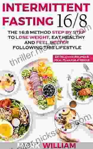 Intermittent Fasting 16/8: The 16:8 Method Step By Step To Lose Weight Eat Healthy And Feel Better Following This Lifestyle: Includes 25 Delicious Recipes Meal Plan For 4 Weeks