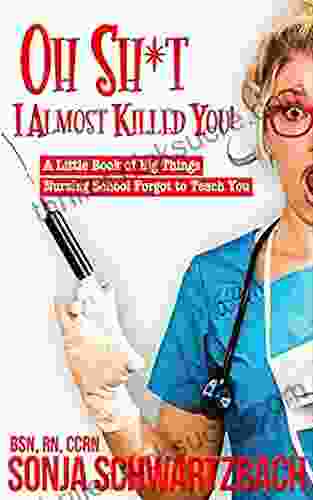Oh Sh*t I Almost Killed You : A Little Of Big Things Nursing School Forgot To Teach You
