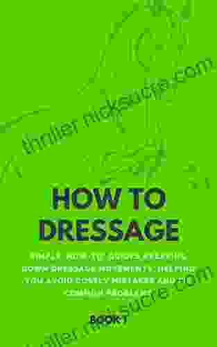 How To Dressage (Book 1): Simple How To Guides Breaking Down Dressage Movements Helping You Avoid Costly Mistakes Fix Common Problems