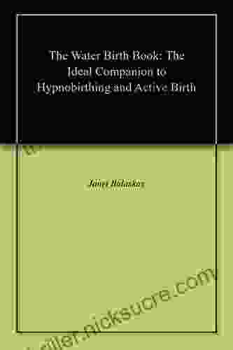 The Water Birth Book: The Ideal Companion To Hypnobirthing And Active Birth