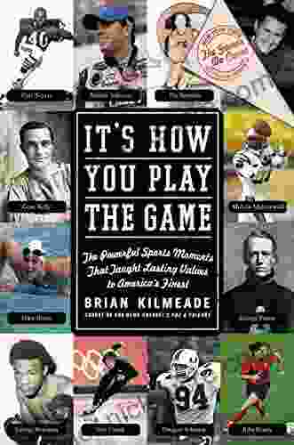 It S How You Play The Game: The Powerful Sports Moments That Taught Lasting Values To America S Finest