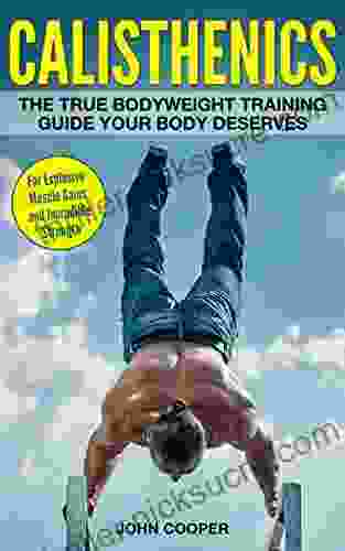 Calisthenics: The True Bodyweight Training Guide Your Body Deserves For Explosive Muscle Gains And Incredible Strength (Calisthenics)