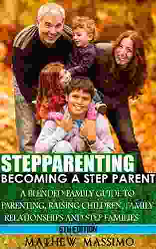 Stepparenting: Becoming A Stepparent: A Blended Family Guide To: Parenting Raising Children Family Relationships And Step Families