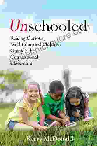 Unschooled: Raising Curious Well Educated Children Outside The Conventional Classroom