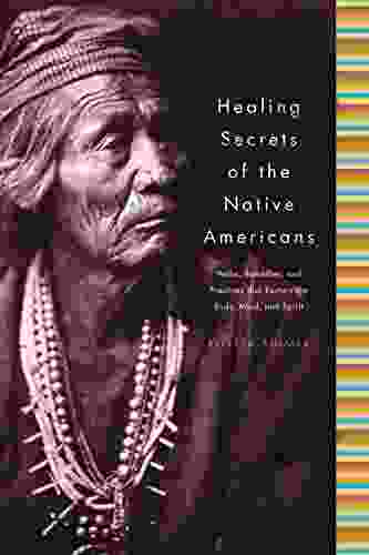 Healing Secrets Of The Native Americans: Herbs Remedies And Practices That Restore The Body Refresh The Mind And Rebuild The Spirit