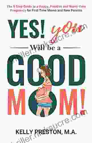 Yes You WILL Be A Good Mom The 9 Step Guide To A Happy Positive And Worry Free Pregnancy For First Time Moms And New Parents