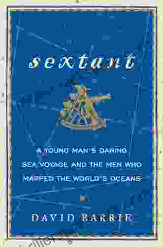 Sextant: A Young Man S Daring Sea Voyage And The Men Who Mapped The World S Oceans