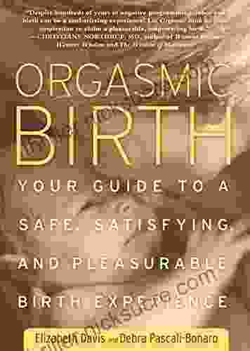 Orgasmic Birth: Your Guide To A Safe Satisfying And Pleasurable Birth Experience