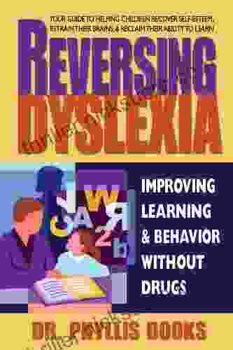 Reversing Dyslexia: Your Guide To Helping Children Recover Self Esteem Retrain Their Brains Reclaim Their Ability To Learn